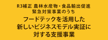 R3補正 農林水産物・食品輸出促進緊急対策事業のうちフードテックを活用した新しいビジネスモデル実証に対する支援事業