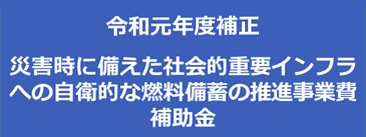 令和元年度補正　災害時に備えた社会的重要インフラへの自衛的な燃料備蓄の推進事業費補助金