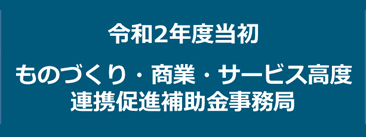 令和2年度当初　ものづくり・商業・サービス高度連携促進補助金事務局