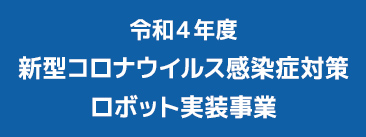 令和４年度新型コロナウイルス感染症対策ロボット実装事業