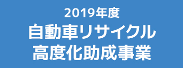 2019年度自動車リサイクル高度化助成事業