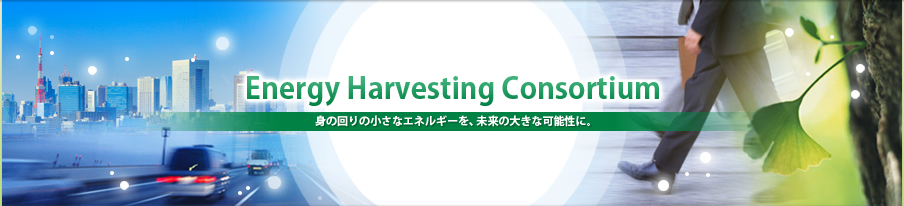 Energy Harvesting Consortium 身の回りの小さなエネルギーを、未来の大きな可能性に。