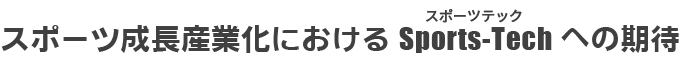 スポーツ成長産業化におけるSports-Tech（スポーツテック）への期待